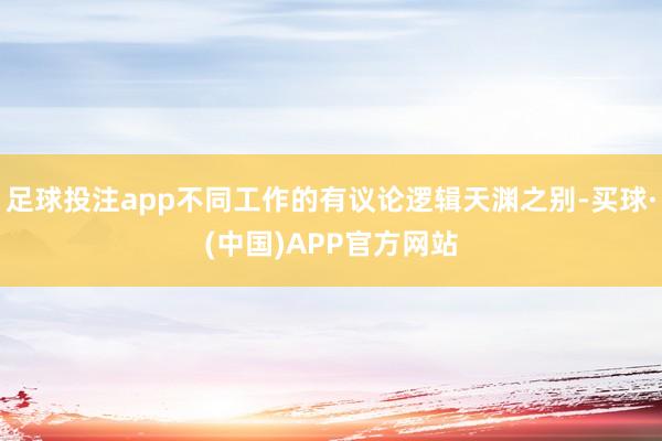 足球投注app不同工作的有议论逻辑天渊之别-买球·(中国)APP官方网站