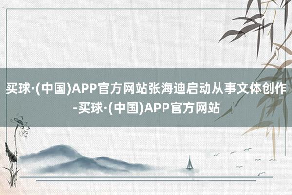 买球·(中国)APP官方网站张海迪启动从事文体创作-买球·(中国)APP官方网站