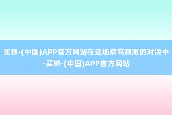 买球·(中国)APP官方网站在这场病笃刺激的对决中-买球·(中国)APP官方网站