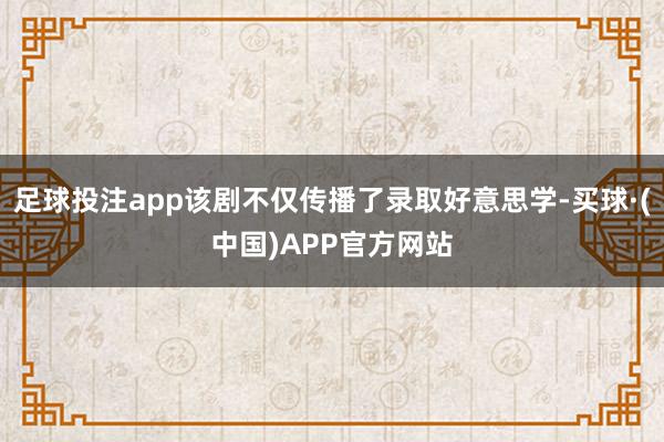 足球投注app该剧不仅传播了录取好意思学-买球·(中国)APP官方网站