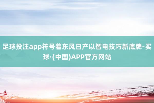 足球投注app符号着东风日产以智电技巧新底牌-买球·(中国)APP官方网站