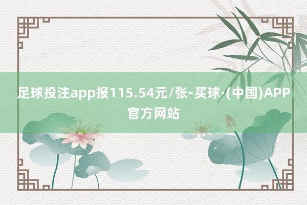足球投注app报115.54元/张-买球·(中国)APP官方网站