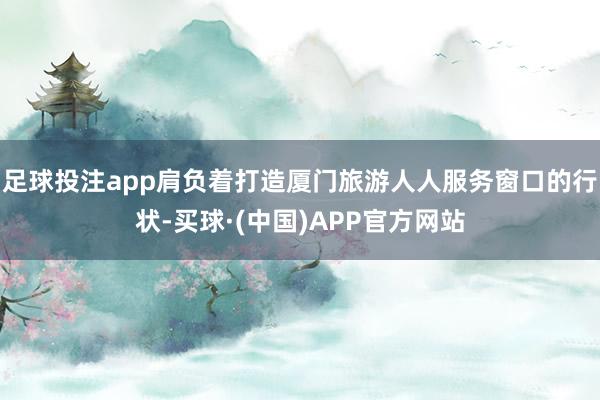 足球投注app肩负着打造厦门旅游人人服务窗口的行状-买球·(中国)APP官方网站
