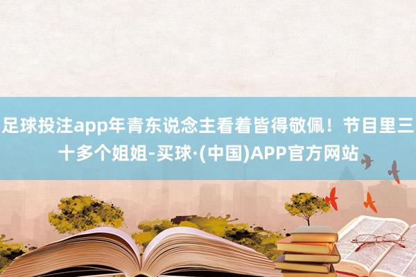 足球投注app年青东说念主看着皆得敬佩！节目里三十多个姐姐-买球·(中国)APP官方网站