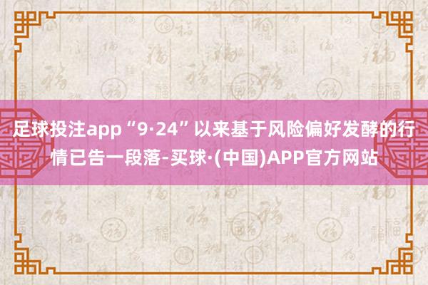 足球投注app“9·24”以来基于风险偏好发酵的行情已告一段落-买球·(中国)APP官方网站