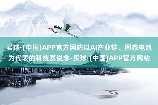 买球·(中国)APP官方网站以AI产业链、固态电池为代表的科技赛说念-买球·(中国)APP官方网站