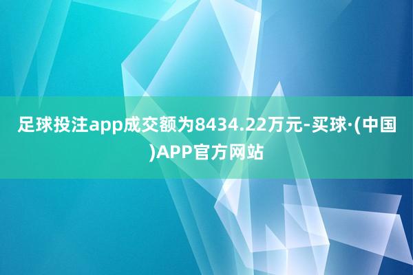 足球投注app成交额为8434.22万元-买球·(中国)APP官方网站