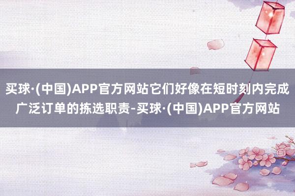 买球·(中国)APP官方网站它们好像在短时刻内完成广泛订单的拣选职责-买球·(中国)APP官方网站