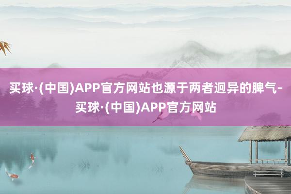 买球·(中国)APP官方网站也源于两者迥异的脾气-买球·(中国)APP官方网站