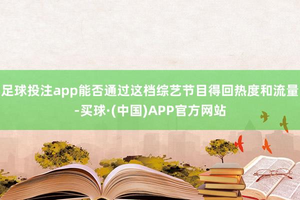 足球投注app能否通过这档综艺节目得回热度和流量-买球·(中国)APP官方网站