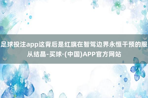 足球投注app这背后是红旗在智驾边界永恒干预的服从结晶-买球·(中国)APP官方网站