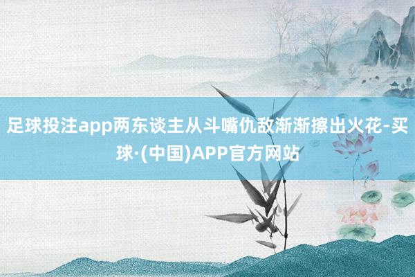 足球投注app两东谈主从斗嘴仇敌渐渐擦出火花-买球·(中国)APP官方网站