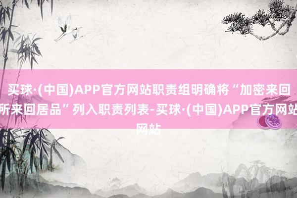 买球·(中国)APP官方网站职责组明确将“加密来回所来回居品”列入职责列表-买球·(中国)APP官方网站