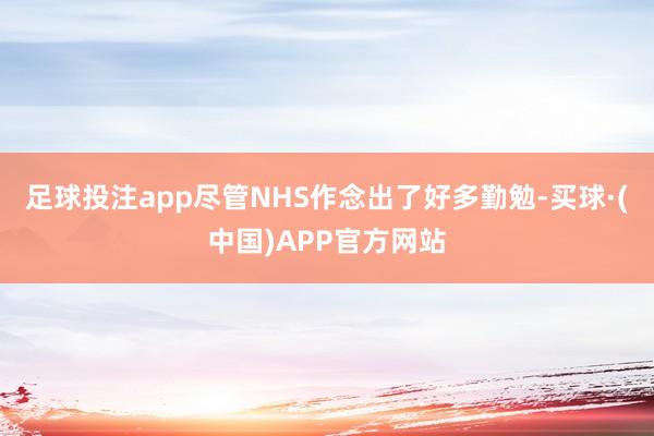 足球投注app尽管NHS作念出了好多勤勉-买球·(中国)APP官方网站
