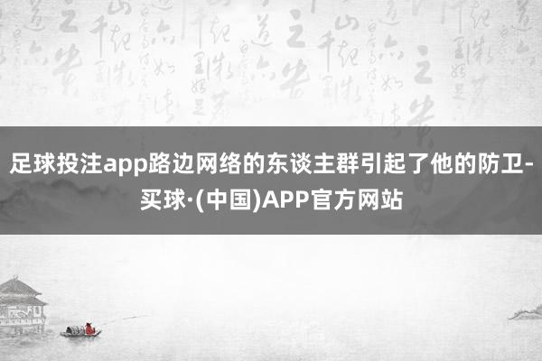 足球投注app路边网络的东谈主群引起了他的防卫-买球·(中国)APP官方网站