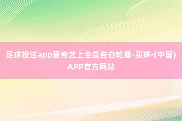足球投注app爱奇艺上全是告白轮播-买球·(中国)APP官方网站