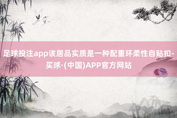 足球投注app该居品实质是一种配重环柔性自贴扣-买球·(中国)APP官方网站