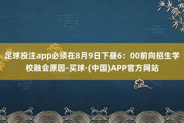 足球投注app必须在8月9日下昼6：00前向招生学校融会原因-买球·(中国)APP官方网站