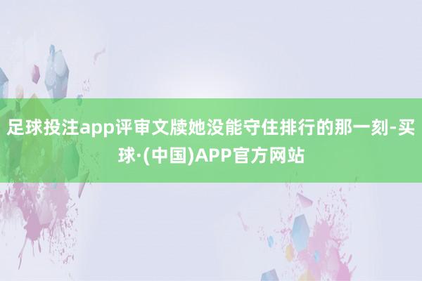 足球投注app评审文牍她没能守住排行的那一刻-买球·(中国)APP官方网站