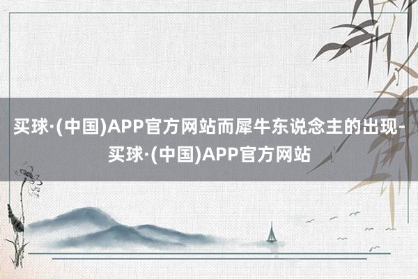 买球·(中国)APP官方网站而犀牛东说念主的出现-买球·(中国)APP官方网站