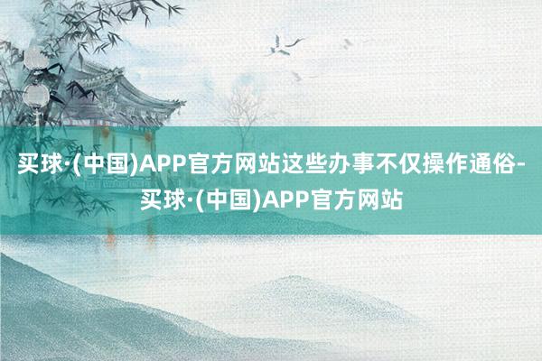 买球·(中国)APP官方网站这些办事不仅操作通俗-买球·(中国)APP官方网站
