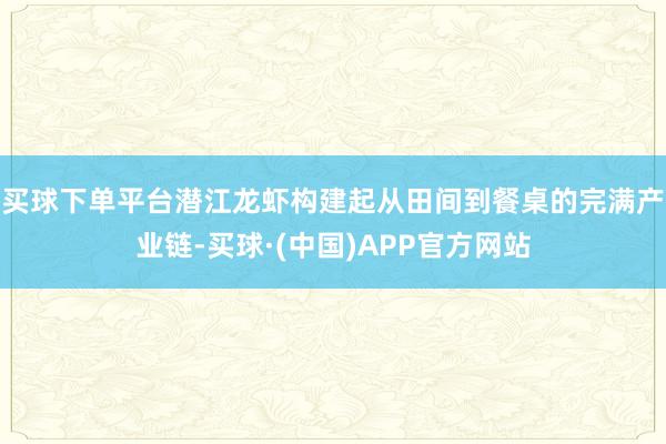 买球下单平台潜江龙虾构建起从田间到餐桌的完满产业链-买球·(中国)APP官方网站