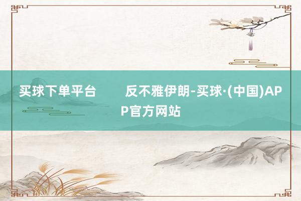 买球下单平台        反不雅伊朗-买球·(中国)APP官方网站