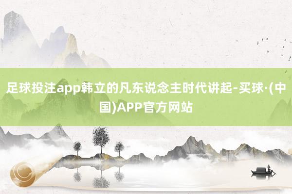 足球投注app韩立的凡东说念主时代讲起-买球·(中国)APP官方网站