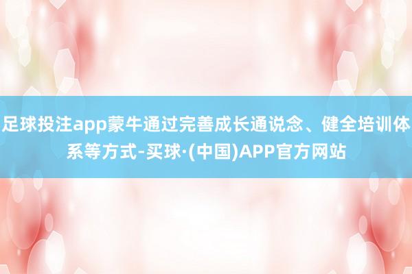 足球投注app蒙牛通过完善成长通说念、健全培训体系等方式-买球·(中国)APP官方网站