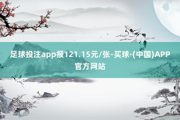足球投注app报121.15元/张-买球·(中国)APP官方网站