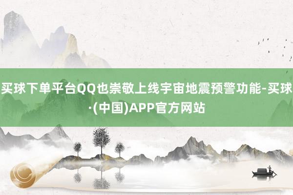 买球下单平台QQ也崇敬上线宇宙地震预警功能-买球·(中国)APP官方网站