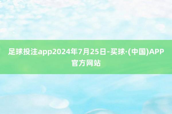 足球投注app2024年7月25日-买球·(中国)APP官方网站