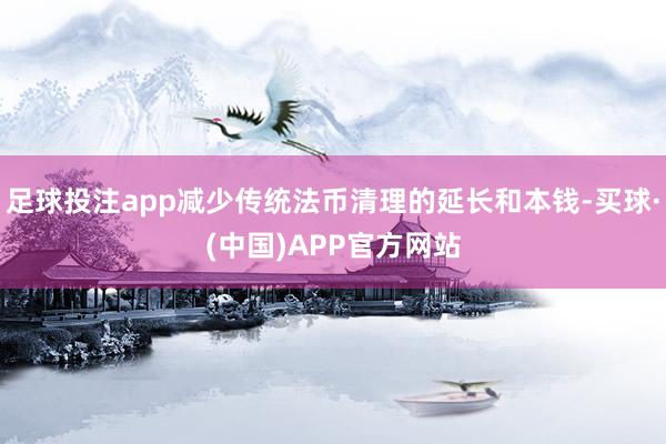 足球投注app减少传统法币清理的延长和本钱-买球·(中国)APP官方网站