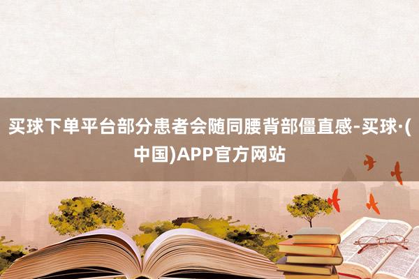 买球下单平台部分患者会随同腰背部僵直感-买球·(中国)APP官方网站