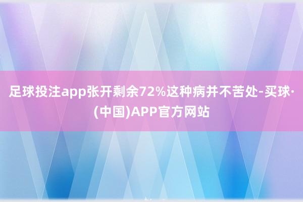 足球投注app张开剩余72%这种病并不苦处-买球·(中国)APP官方网站