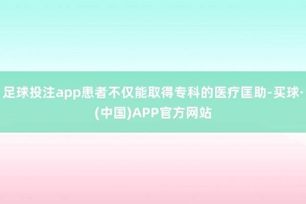 足球投注app患者不仅能取得专科的医疗匡助-买球·(中国)APP官方网站