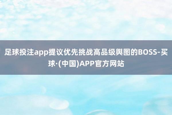 足球投注app提议优先挑战高品级舆图的BOSS-买球·(中国)APP官方网站
