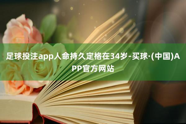 足球投注app人命持久定格在34岁-买球·(中国)APP官方网站