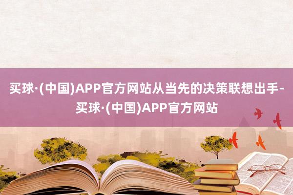 买球·(中国)APP官方网站从当先的决策联想出手-买球·(中国)APP官方网站