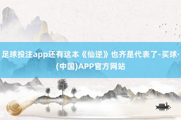 足球投注app还有这本《仙逆》也齐是代表了-买球·(中国)APP官方网站