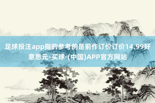 足球投注app指的参考的是前作订价订价14.99好意思元-买球·(中国)APP官方网站