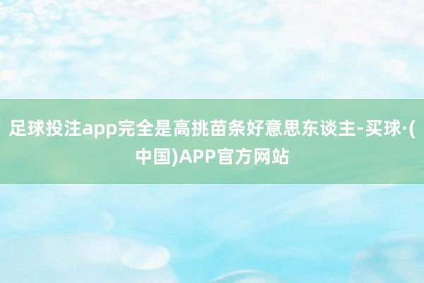 足球投注app完全是高挑苗条好意思东谈主-买球·(中国)APP官方网站