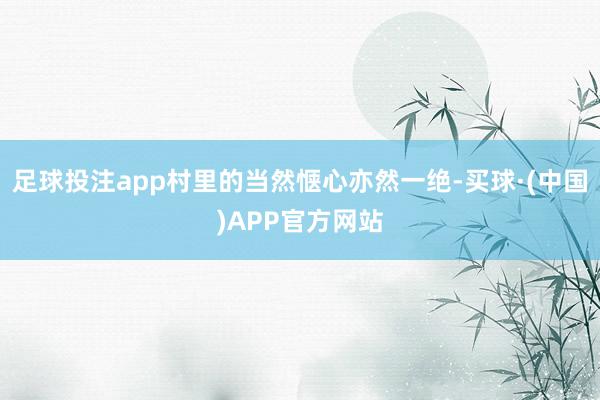 足球投注app村里的当然惬心亦然一绝-买球·(中国)APP官方网站
