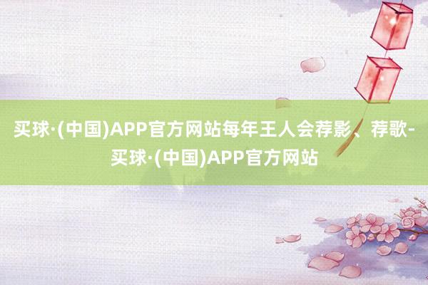 买球·(中国)APP官方网站每年王人会荐影、荐歌-买球·(中国)APP官方网站