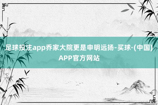 足球投注app乔家大院更是申明远扬-买球·(中国)APP官方网站