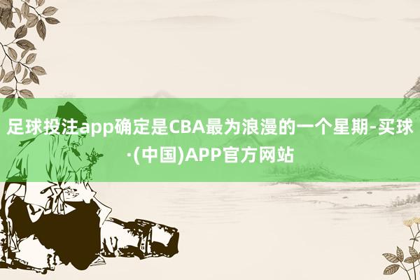 足球投注app确定是CBA最为浪漫的一个星期-买球·(中国)APP官方网站