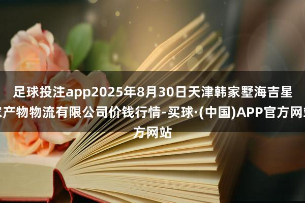 足球投注app2025年8月30日天津韩家墅海吉星农产物物流有限公司价钱行情-买球·(中国)APP官方网站