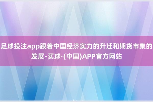 足球投注app跟着中国经济实力的升迁和期货市集的发展-买球·(中国)APP官方网站
