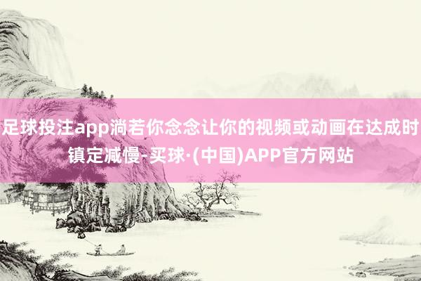 足球投注app淌若你念念让你的视频或动画在达成时镇定减慢-买球·(中国)APP官方网站