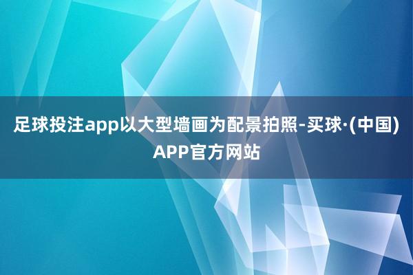 足球投注app以大型墙画为配景拍照-买球·(中国)APP官方网站